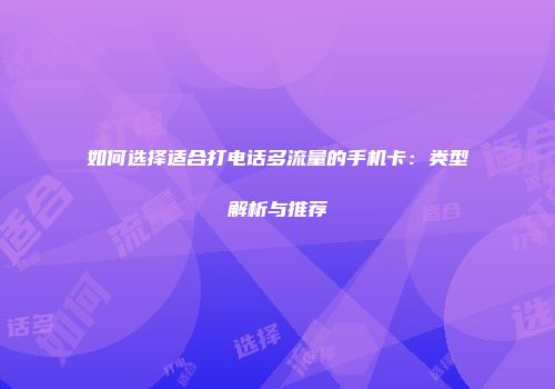 如何选择适合打电话多流量的手机卡：类型解析与推荐
