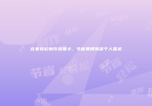 在家轻松制作流量卡，节省费用满足个人需求