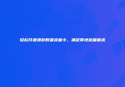 轻松开通漫游数据流量卡，满足异地流量需求