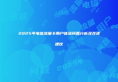 2025年电信流量卡用户体验问题分析及改进建议