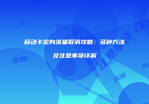 移动卡定向流量取消攻略：多种方法及注意事项详解