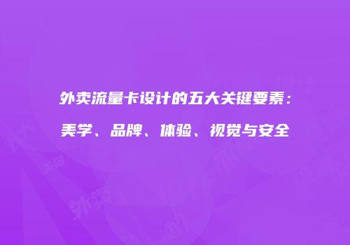 外卖流量卡设计的五大关键要素：美学、品牌、体验、视觉与安全