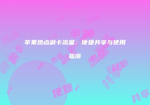 苹果热点副卡流量：便捷共享与使用指南