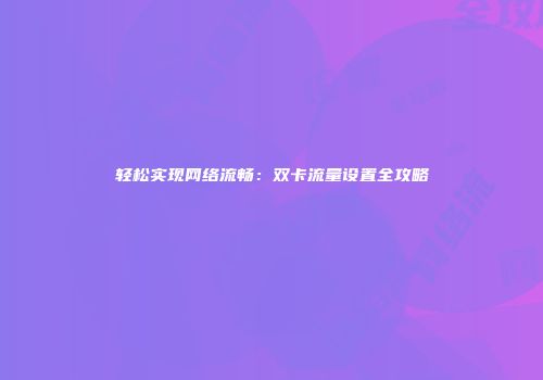 轻松实现网络流畅：双卡流量设置全攻略