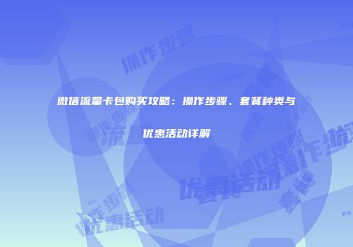 微信流量卡包购买攻略：操作步骤、套餐种类与优惠活动详解