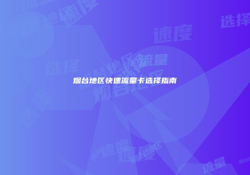 烟台地区快速流量卡选择指南
