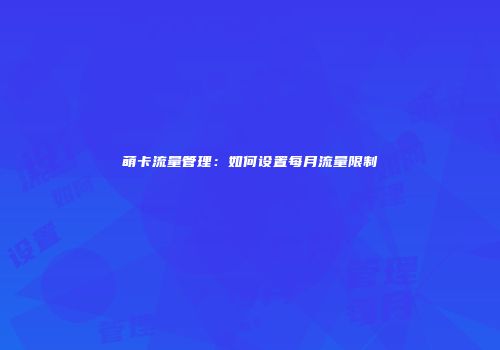 萌卡流量管理：如何设置每月流量限制