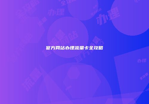 官方网站办理流量卡全攻略