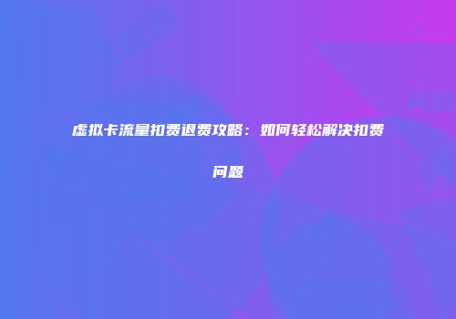 虚拟卡流量扣费退费攻略：如何轻松解决扣费问题
