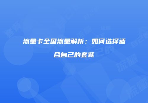 流量卡全国流量解析：如何选择适合自己的套餐