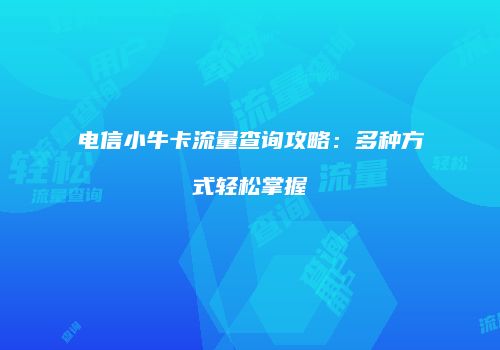 电信小牛卡流量查询攻略：多种方式轻松掌握