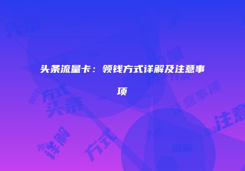 头条流量卡：领钱方式详解及注意事项