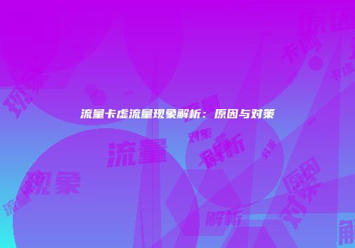 流量卡虚流量现象解析：原因与对策