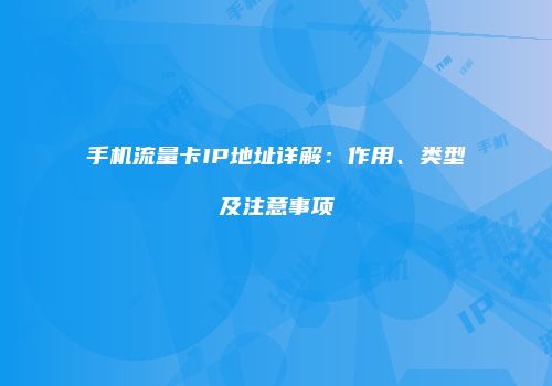 手机流量卡IP地址详解：作用、类型及注意事项