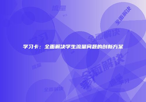 学习卡：全面解决学生流量问题的创新方案