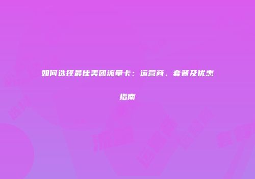 如何选择最佳美团流量卡：运营商、套餐及优惠指南