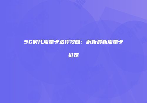 5G时代流量卡选择攻略：解析最新流量卡推荐