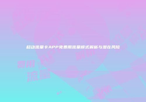 移动流量卡APP免费用流量模式解析与潜在风险