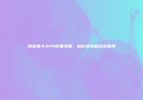 纯流量卡APN设置攻略：轻松连接移动互联网