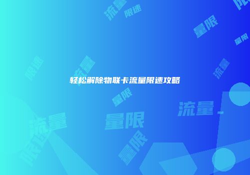 轻松解除物联卡流量限速攻略