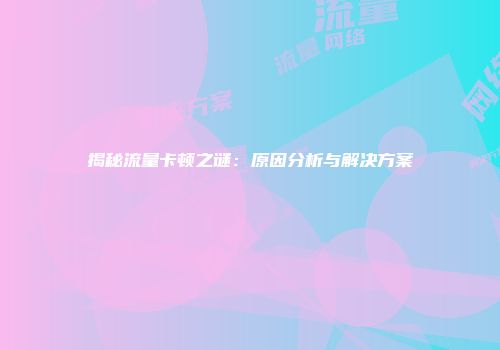 揭秘流量卡顿之谜：原因分析与解决方案