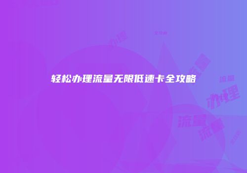 轻松办理流量无限低速卡全攻略