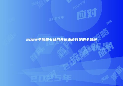 2025年流量卡首月无优惠应对策略全解析