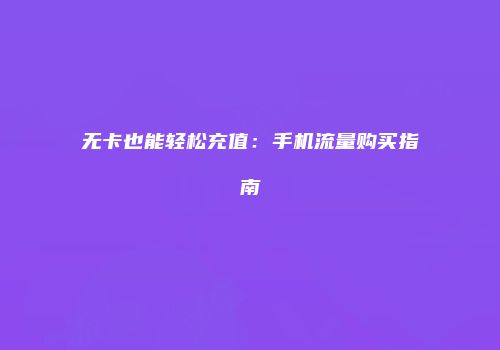 无卡也能轻松充值：手机流量购买指南