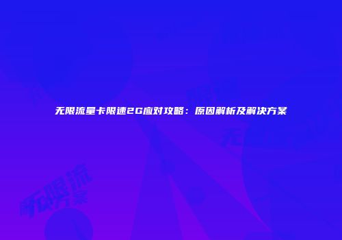 无限流量卡限速2G应对攻略：原因解析及解决方案