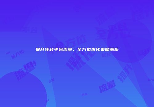 提升转转平台流量：全方位优化策略解析