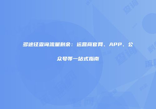 多途径查询流量剩余：运营商官网、APP、公众号等一站式指南