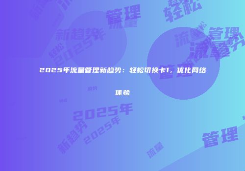 2025年流量管理新趋势：轻松切换卡1，优化网络体验