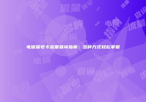 电信保号卡流量查询指南：多种方式轻松掌握