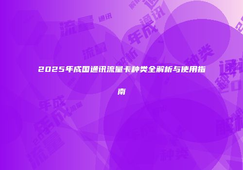 2025年成国通讯流量卡种类全解析与使用指南