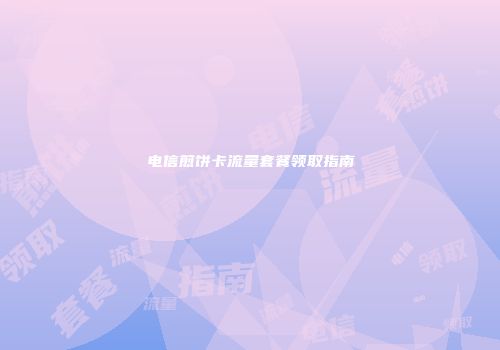 电信煎饼卡流量套餐领取指南