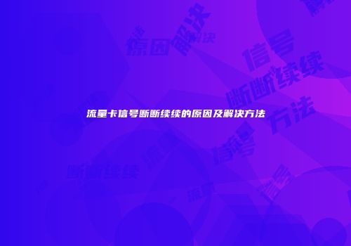 流量卡信号断断续续的原因及解决方法