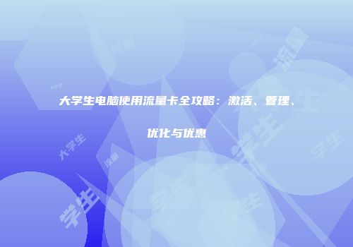 大学生电脑使用流量卡全攻略：激活、管理、优化与优惠