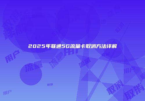 2025年联通5G流量卡取消方法详解