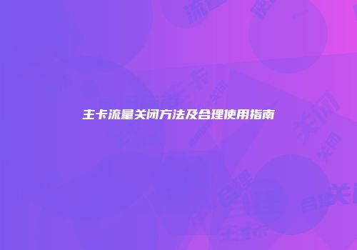 主卡流量关闭方法及合理使用指南