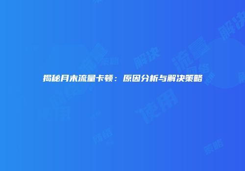 揭秘月末流量卡顿：原因分析与解决策略