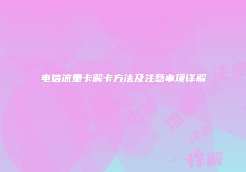 电信流量卡解卡方法及注意事项详解