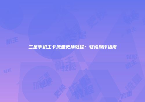 三星手机主卡流量更换教程：轻松操作指南