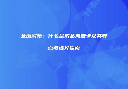 全面解析：什么是成品流量卡及其特点与选择指南