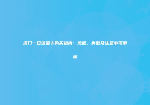 澳门一日流量卡购买指南：流程、类型及注意事项解析