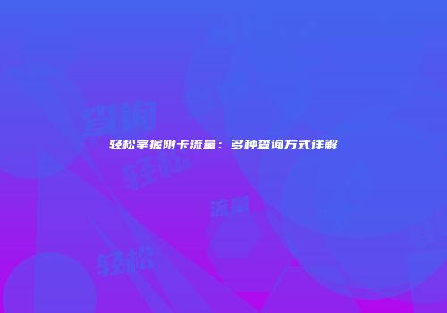 轻松掌握附卡流量：多种查询方式详解