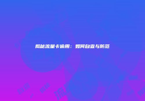 揭秘流量卡偷用：如何自查与防范