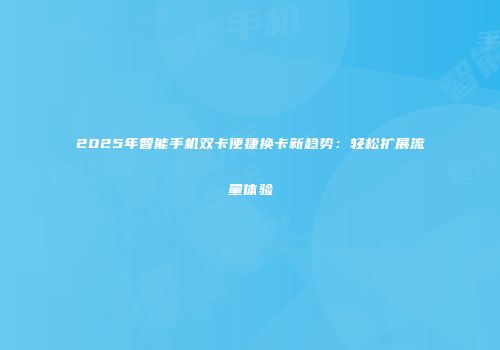 2025年智能手机双卡便捷换卡新趋势：轻松扩展流量体验