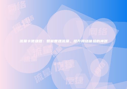 流量卡便捷器：智能管理流量，提升网络体验的神器