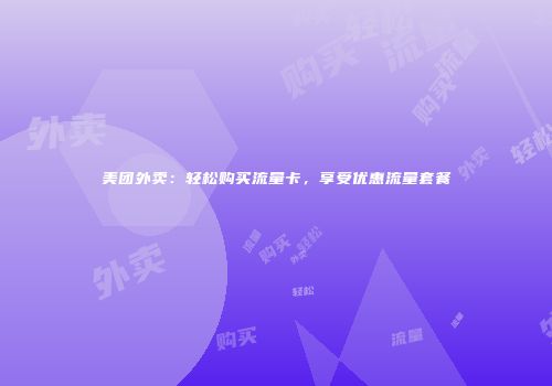 美团外卖：轻松购买流量卡，享受优惠流量套餐