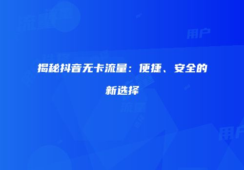 揭秘抖音无卡流量：便捷、安全的新选择